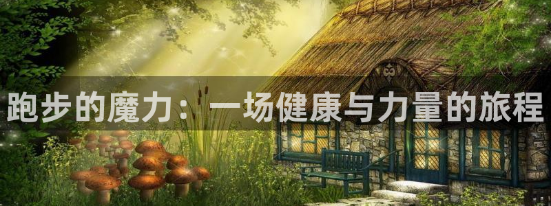 意昂5Kgame3官网：跑步的魔力：一场健康与力量的旅程