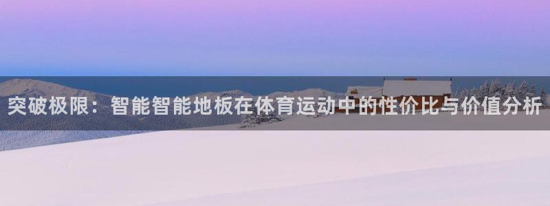 意昂5Kgame4平台：突破极限：智能智能地板在体育运动中的性价比与价值分析