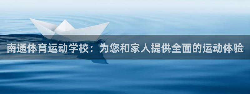 意昂5Kgame5招商：南通体育运动学校：为您和家人提供全面的运动体验
