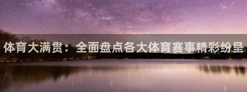 意昂5Kgame4登录：体育大满贯：全面盘点各大体育赛事精彩纷呈