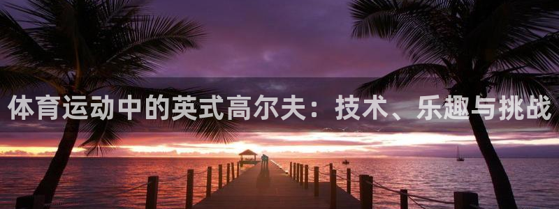 意昂5Kgame3平台注册：体育运动中的英式高尔夫：技术、乐趣与挑战