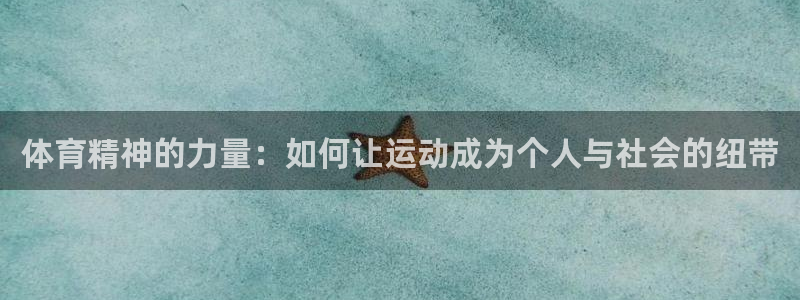 意昂5Kgame5注册：体育精神的力量：如何让运动成为个人与社会的纽带