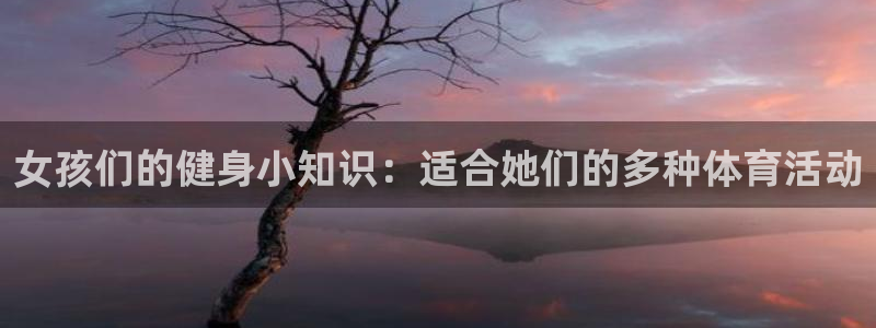意昂5Kgame4登录：女孩们的健身小知识：适合她们的多种体育活动
