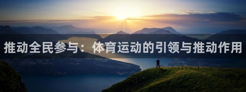 意昂5Kgame2平台登录：推动全民参与：体育运动的引领与推动作用