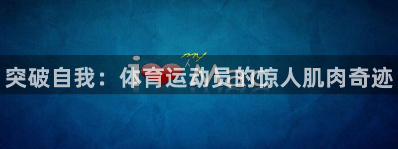 意昂5Kgame体育凯捷平台代理：突破自我：体育运动员的惊人肌肉奇迹