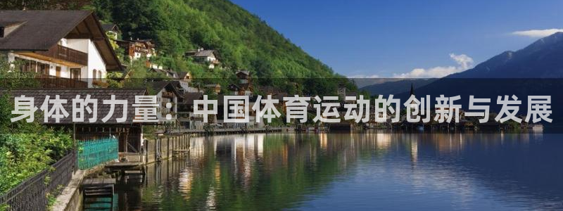 意昂5Kgamef凯捷平台在线注册：身体的力量：中国体育运动的创新与发展