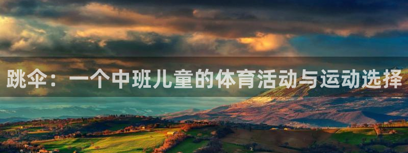 意昂5Kgame2登录：跳伞：一个中班儿童的体育活动与运动选择