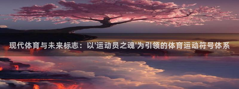 意昂5kgame注册：现代体育与未来标志：以\'运动员之魂\'为引领的体育运动符
