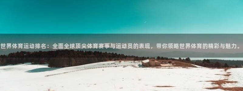 意昂5Kgame2平台注册：世界体育运动排名：全面全球顶尖体育赛事与运动员的表现
