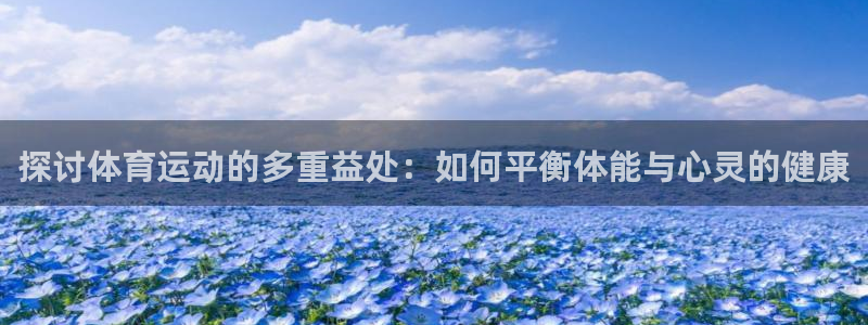 意昂5Kgame体育eon：探讨体育运动的多重益处：如何平衡体能与心灵的健康