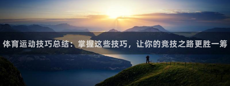 意昂5Kgame体育注册：体育运动技巧总结：掌握这些技巧，让你的竞技之路更胜一筹
