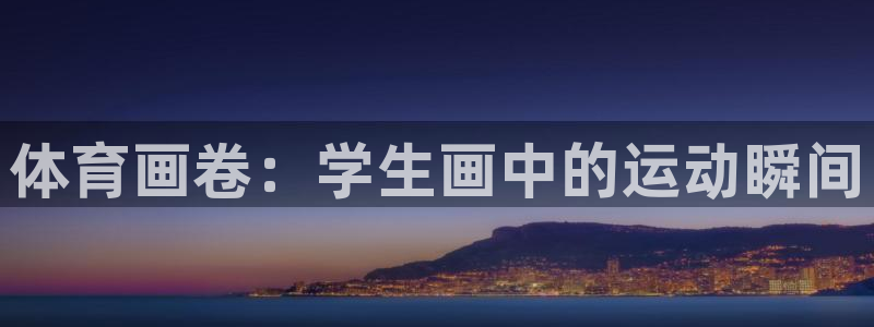 意昂5Kgame体育app下载：体育画卷：学生画中的运动瞬间