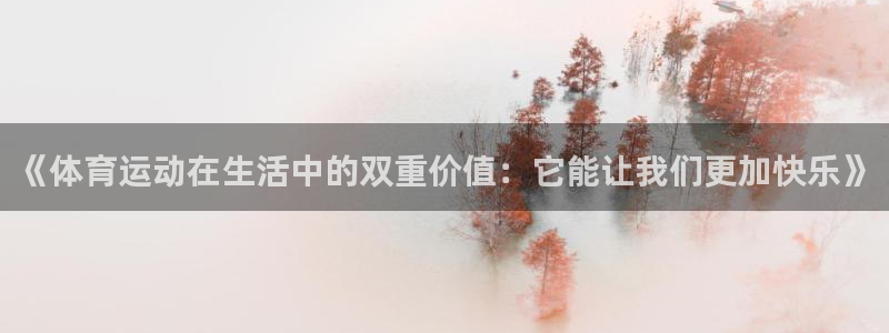 意昂5Kgame平台总代理：《体育运动在生活中的双重价值：它能让我们更加快乐》