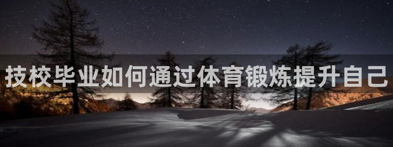 意昂5Kgame体育凯捷平台代理：技校毕业如何通过体育锻炼提升自己