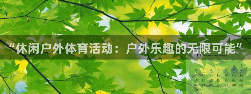 意昂5Kgame体育注册平台：“休闲户外体育活动：户外乐趣的无限可能”