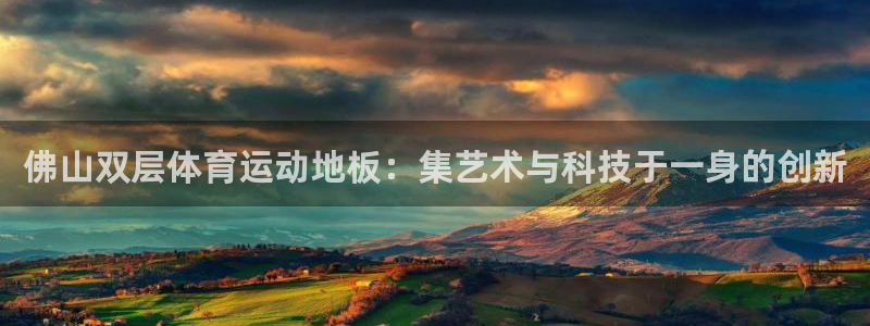意昂5Kgame股份：佛山双层体育运动地板：集艺术与科技于一身的创新