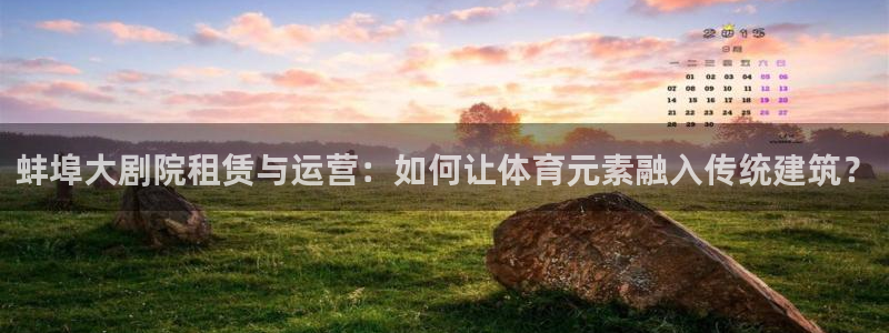 意昂5Kgame集团官网：蚌埠大剧院租赁与运营：如何让体育元素融入传统建筑？