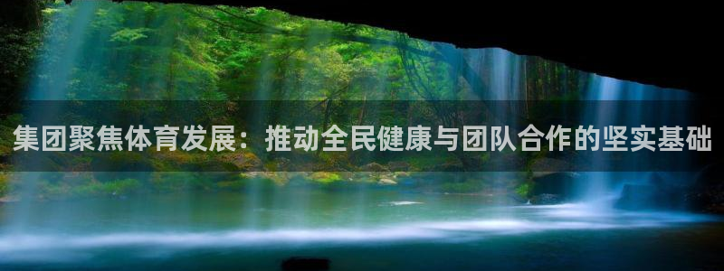 意昂5Kgame体育：集团聚焦体育发展：推动全民健康与团队合作的坚实基础