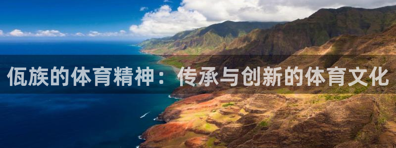 意昂5Kgame体育f开户：佤族的体育精神：传承与创新的体育文化